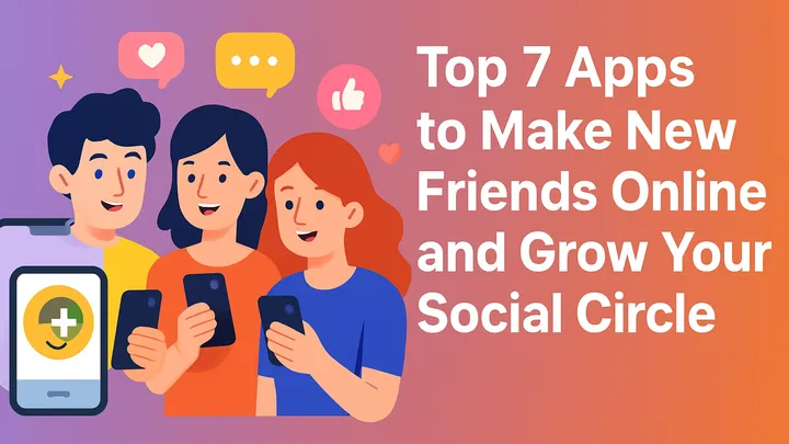 Top 7 Apps to Make New Friends Online and Grow Your Social Circle